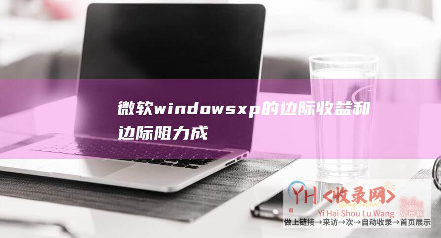 微软windows xp的边际收益和边际阻力成什么关系 (微软Windows业务上季度疲软-北京网站制作-Bing应成亮点)