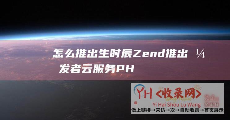 怎么推出生时辰 (Zend推出开发者云服务PHPCloud-北京网站制作)