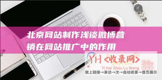 北京网站制作-浅谈微博营销在网站推广中的作用