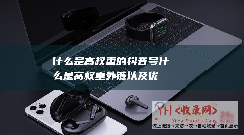 什么是高权重的抖音号什么是高权重外链以及优