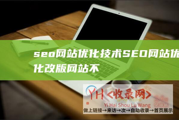seo网站优化技术 (SEO网站优化改版网站不会被搜索引擎降级)