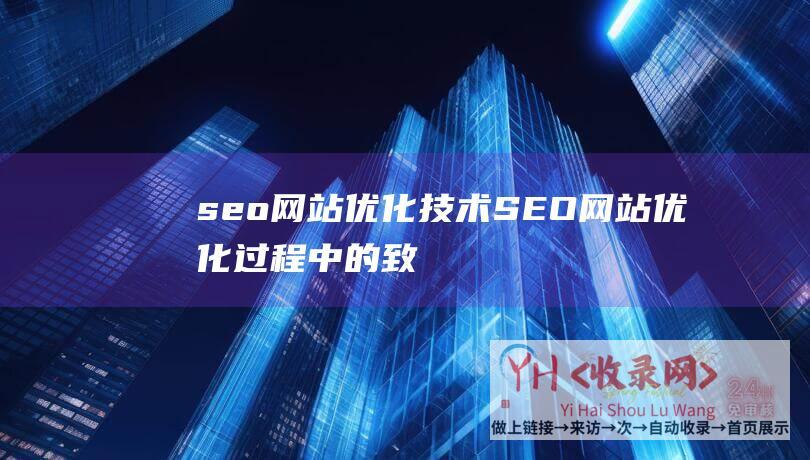 seo网站优化技术 (SEO网站优化过程中的致命细�)