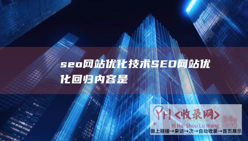 seo网站优化技术 (SEO网站优化回归内容是必然规律)