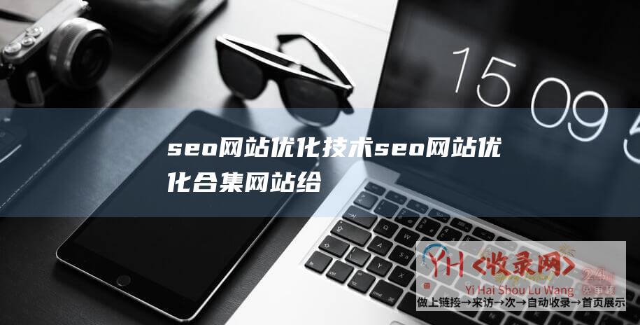 seo网站优化技术 (seo网站优化合集网站给我们的警告)