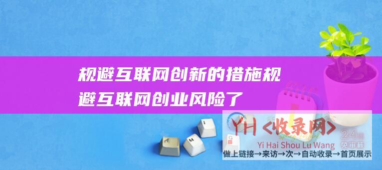 规避互联网创新的措施 (规避互联网创业风险-了解网站运营失败的原因)