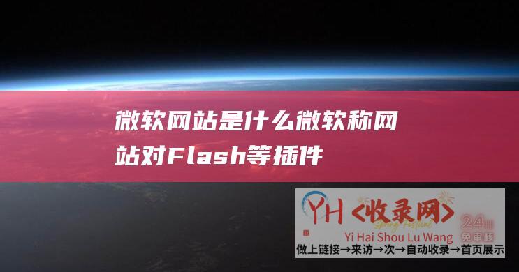 微软网站是什么微软称网站对Flash等插件