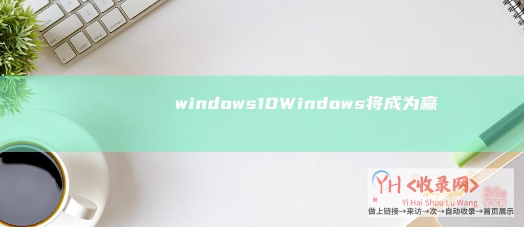 windows10 (Windows-将成为赢家的10-8-个原因)