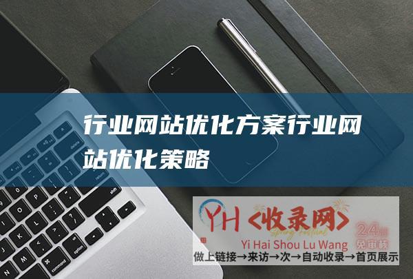 行业网站优化方案 (行业网站优化策略)