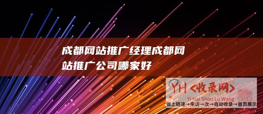 成都网站推广经理 (成都网站推广公司哪家好)