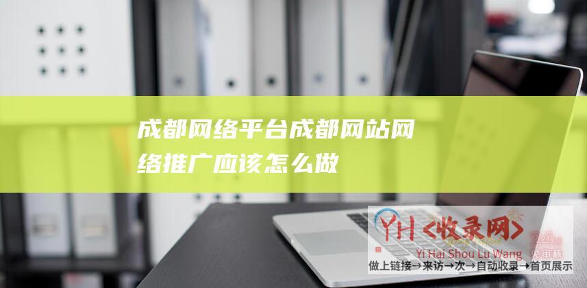 成都网络平台成都网站网络推广应该怎么做