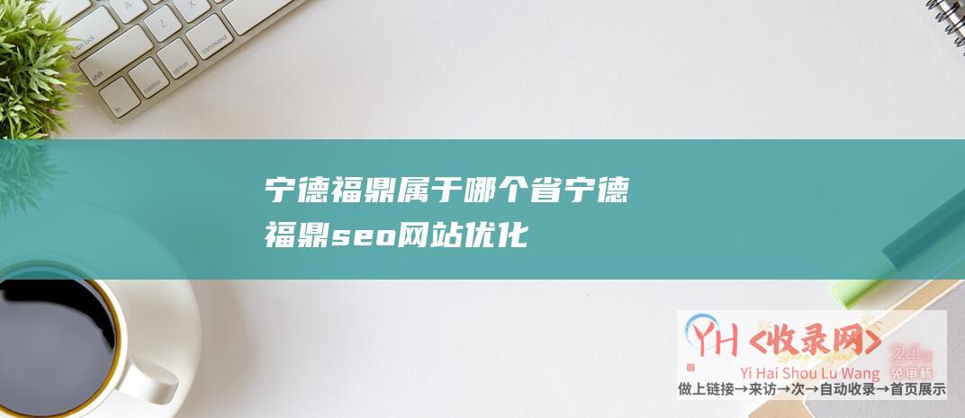 宁德福鼎属于哪个省宁德福鼎seo网站优化