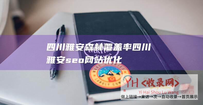 四川雅安森林覆盖率四川雅安seo优化