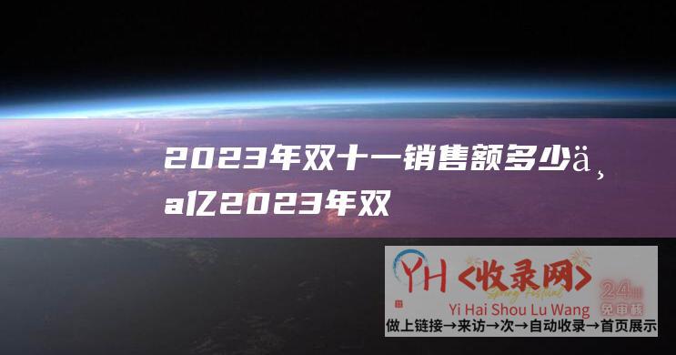 2023年双十一销售额多少个亿 (2023年双十二活动 - 香港 - 莱卡云)