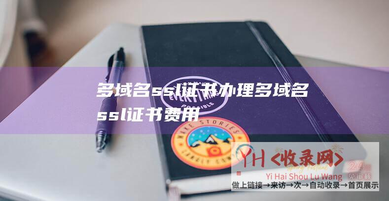 多域名ssl证书办理 (多域名ssl证书费用)