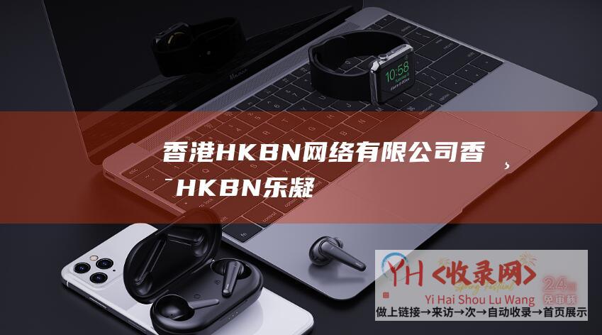 香港HKBN网络有限公司 (香港HKBN - 乐凝网络)