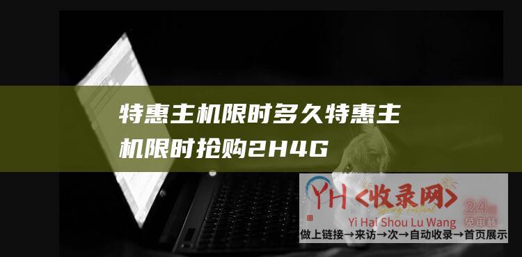 特惠主机限时多久 (特惠主机限时抢购.2H4G仅35 - 香港 - 五一最新活动 - 85折购置 - 轩墨云IDC - 美国vps)