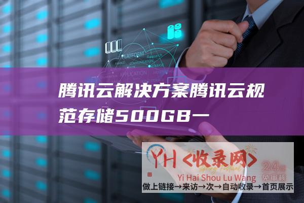 腾讯云 解决方案 (腾讯云 - 规范存储500GB一年仅需99元 - 对象存储cos活动)