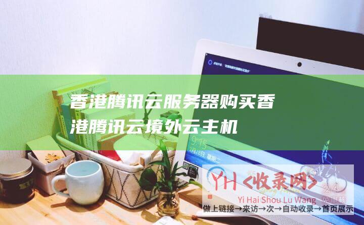 香港腾讯云服务器购买香港腾讯云境外云主机