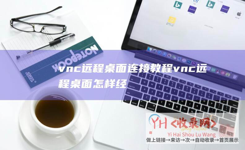 vnc远程桌面连接教程 (vnc远程桌面怎样经常使用鼠标 - vnc远程桌面怎样经常使用)