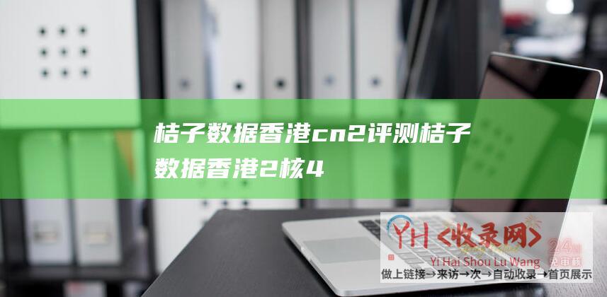 桔子数据香港cn2评测 (桔子数据 - 香港2核4G10M云主机仅50元)