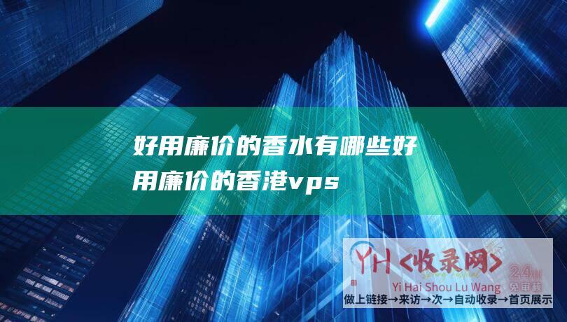 好用廉价的香水有哪些好用廉价的香港vps