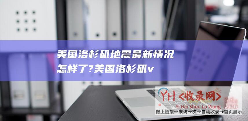 美国洛杉矶地震最新情况怎样了?美国洛杉矶v