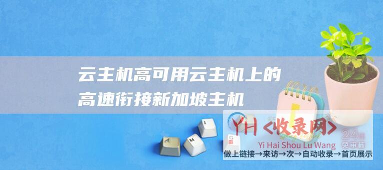 云主机高可用 (云主机上的高速衔接 - 新加坡主机云主机ip - 新加坡主机的IP)