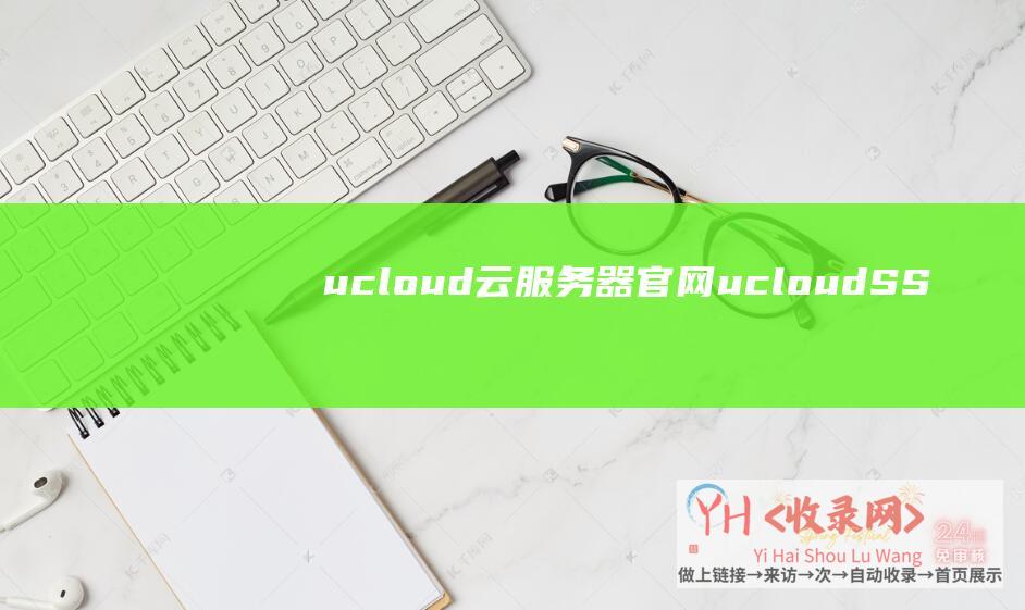 ucloud云服务器官网 (ucloud - SSL证书 - 收费SSL证书一年怎样放开?)
