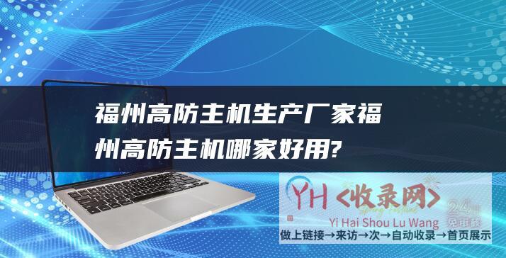 福州高防主机生产厂家 (福州高防主机哪家好用?福州高防主机租用多少钱?)