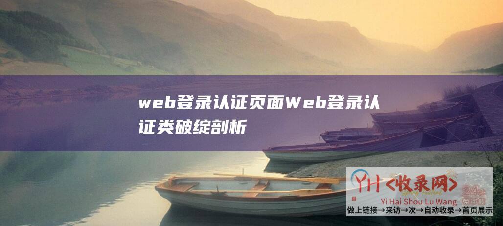 web登录认证页面 (Web登录认证类破绽剖析和安保验证机制设计的示例剖析)