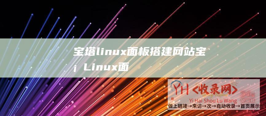 宝塔linux面板搭建网站 (宝塔Linux面板如何创立减少FTP账户?)