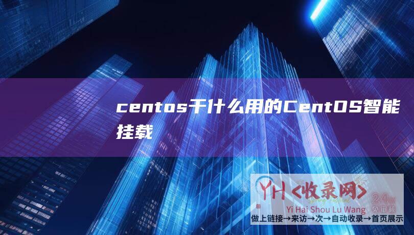 centos干什么用的 (CentOS智能挂载磁盘 - 便捷步骤及适用技巧)