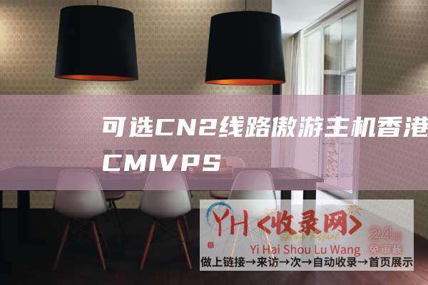 可选CN2线路 - 傲游主机 - 香港CMI - VPS月付40元起 - 移动CMI大带宽
