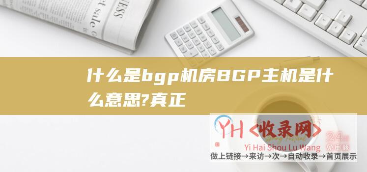 什么是bgp机房 (BGP主机是什么意思?真正的香港BGP主机介绍)
