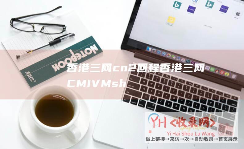 香港三网cn2回程香港三网CMIVMsh
