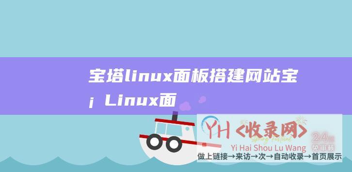宝塔linux面板搭建网站 (宝塔Linux面板装置教程)