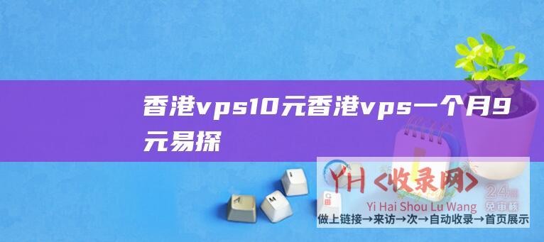 香港vps10元 (香港vps一个月9元 - 易探云 - 204元)