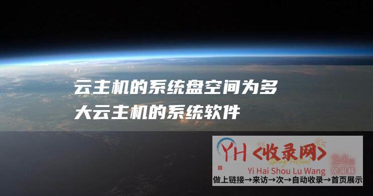 云主机的系统盘空间为多大 (云主机的系统软件 - 什么是云主机)