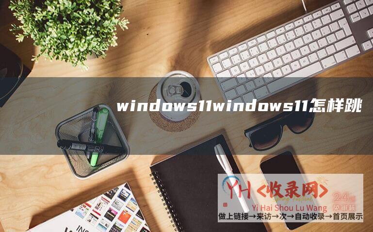 windows11windows11怎样跳