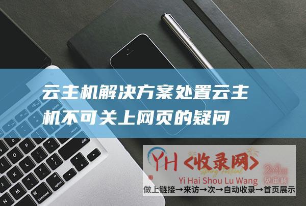 云主机解决方案处置云主机不可关上网页的疑问