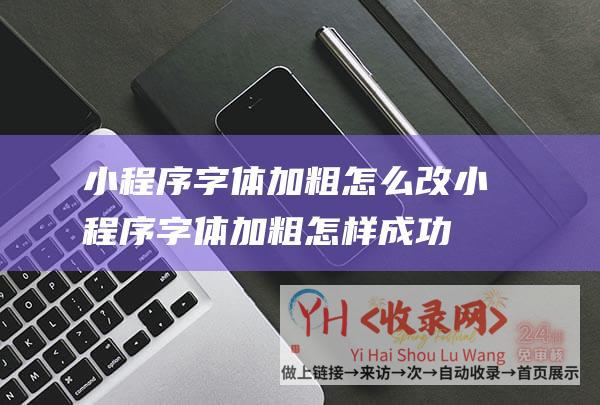 小程序字体加粗怎么改 (小程序字体加粗怎样成功)