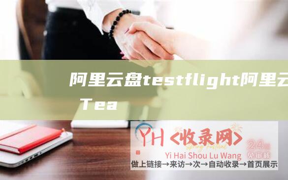 阿里云盘testflight (阿里云盘Teambition公测 - 福利口令约请码送你收费支付)