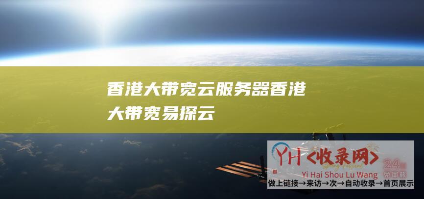 香港大带宽云服务器 (香港大带宽 - 易探云)