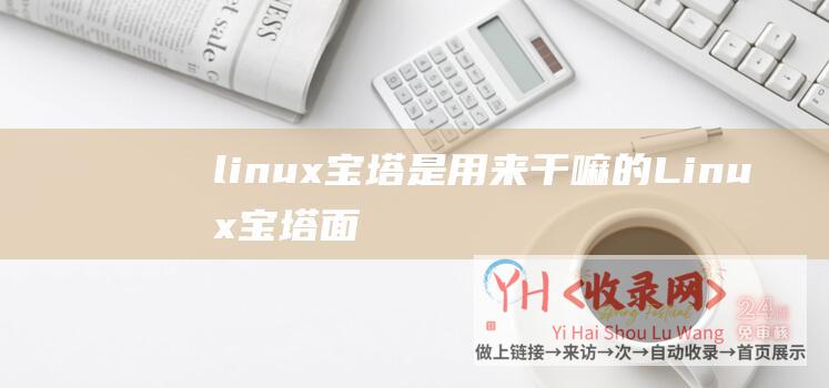 linux宝塔是用来干嘛的 (Linux宝塔面板 - Linux宝塔面板提权)