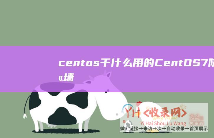 centos干什么用的 (CentOS7防火墙放行端口及指定IP - 8080 - 以 - 端口为例)
