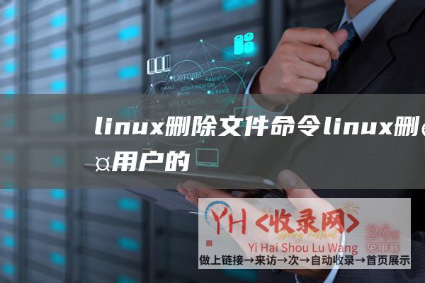 linux删除文件命令 (linux删除用户的操作方法)