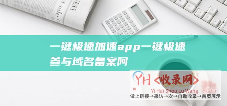 一键极速加速app一键极速参与域名备案阿