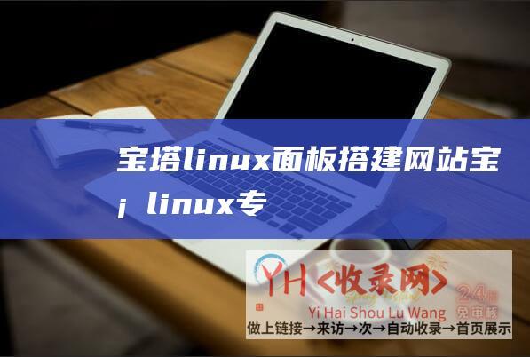 宝塔linux面板搭建网站 (宝塔linux专业版有必要吗?比不要钱版好在哪里?如何选用?)