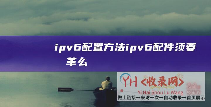 ipv6配置方法ipv6配件须要变革么