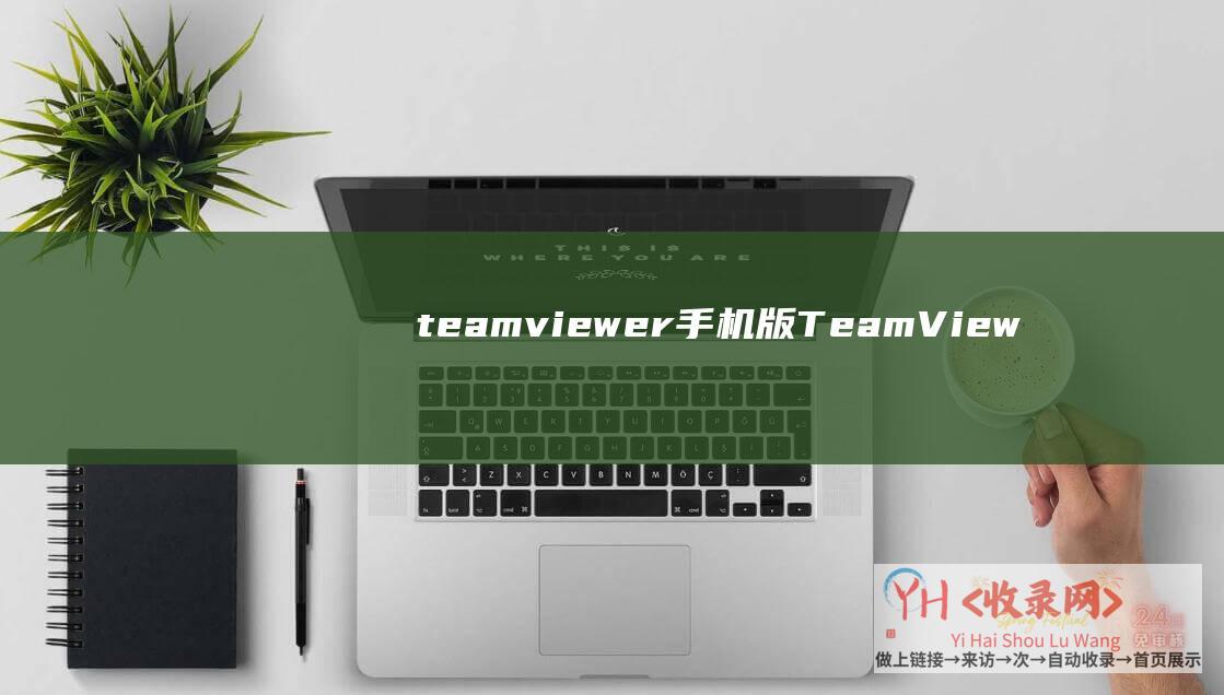 teamviewer手机版 (TeamViewer经常使用教程 - 如何减少新设置战略步骤)